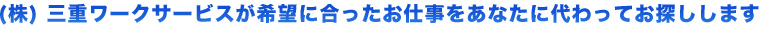 （株）三重ワークサービスが希望に合ったお仕事をあなたに代わってお探しします